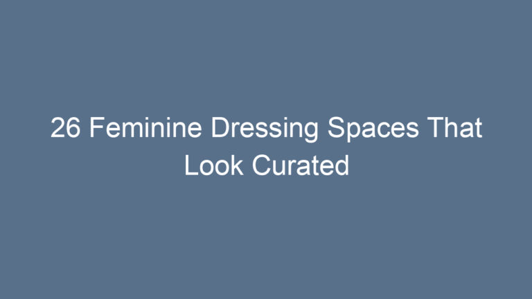26 Feminine Dressing Spaces That Look Curated