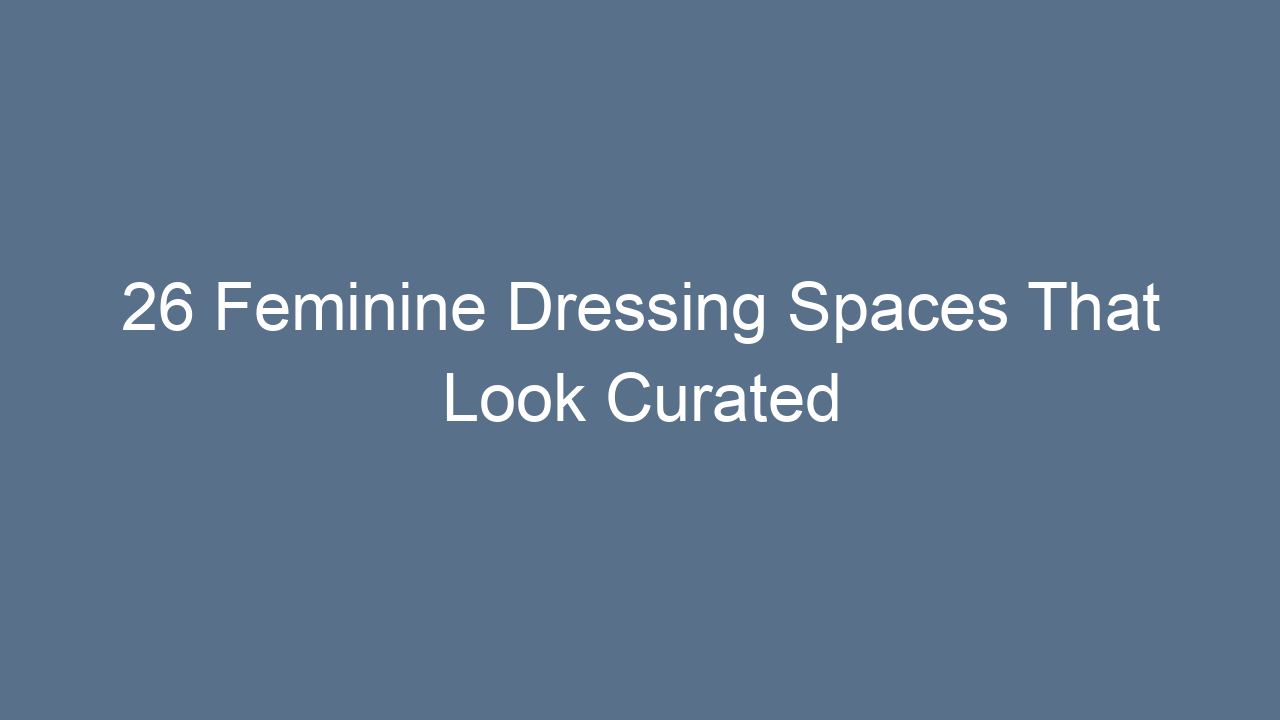 26 feminine dressing spaces that look curated 12167