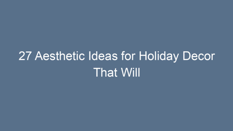 27 Aesthetic Ideas for Holiday Decor That Will Transform Your Space