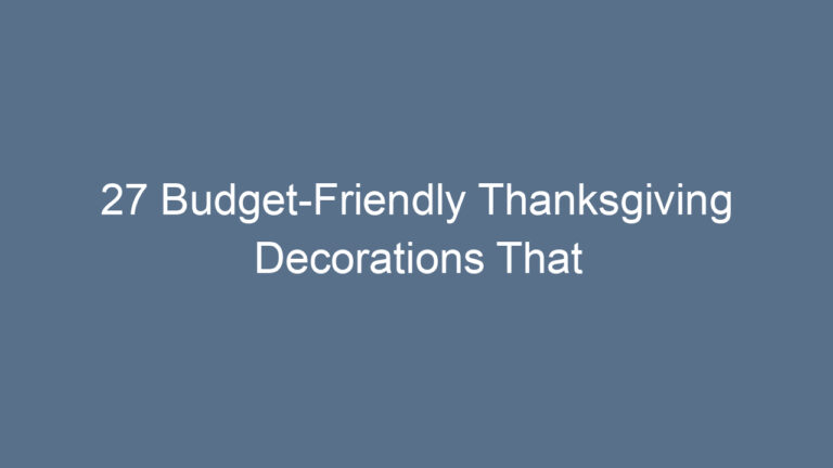27 Budget-Friendly Thanksgiving Decorations That Bring Warmth and Joy