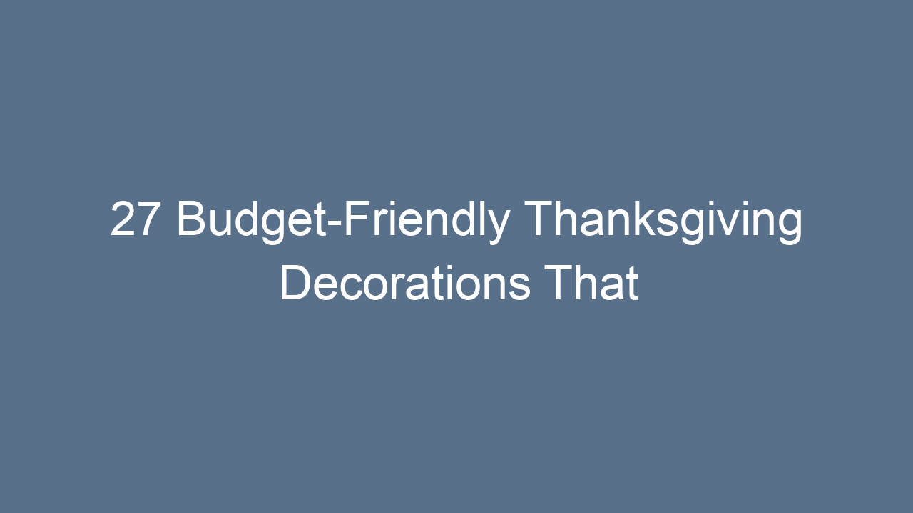 27 budget friendly thanksgiving decorations that bring warmth and joy 13326