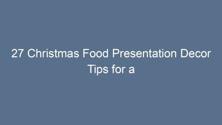 27 Christmas Food Presentation Decor Tips for a Magical Holiday Table