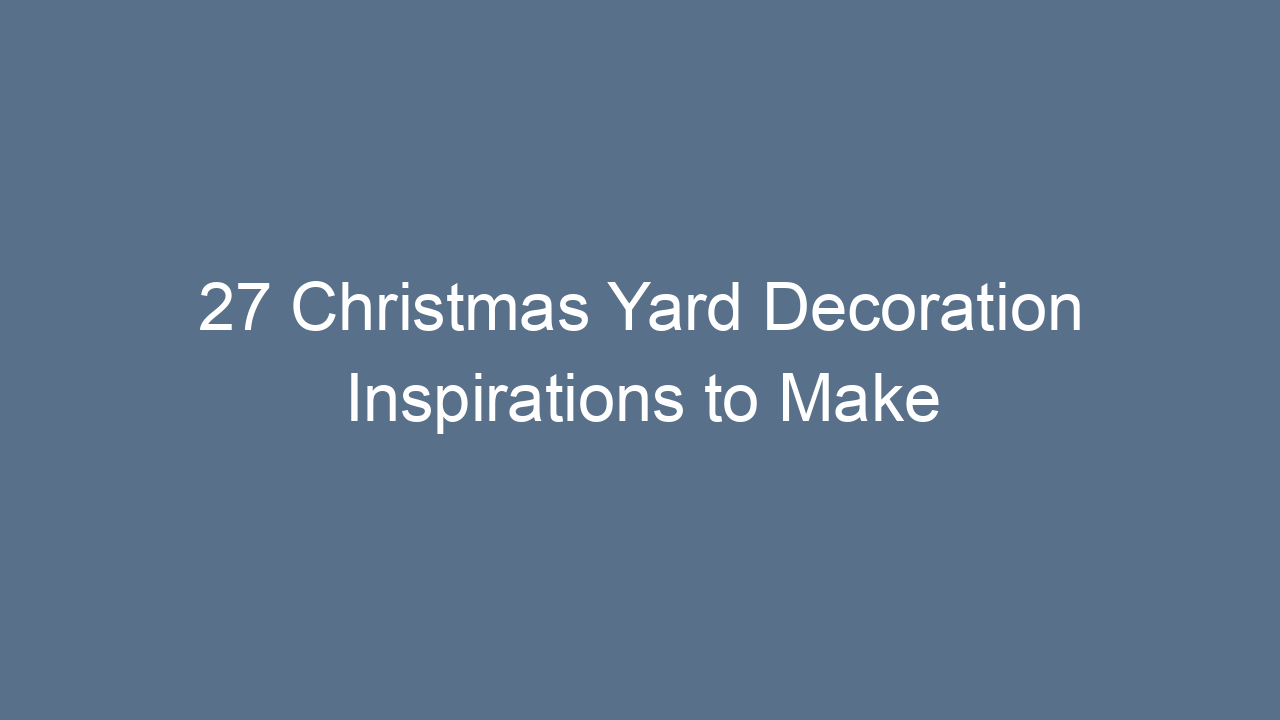 27 christmas yard decoration inspirations to make your holiday magical 13249