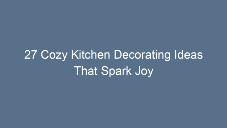 27 Cozy Kitchen Decorating Ideas That Spark Joy