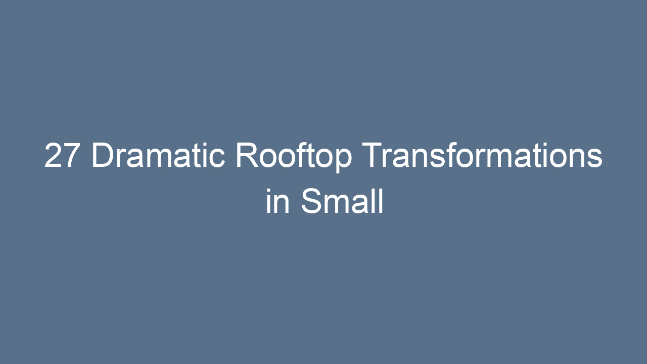 27 dramatic rooftop transformations in small spaces 11650