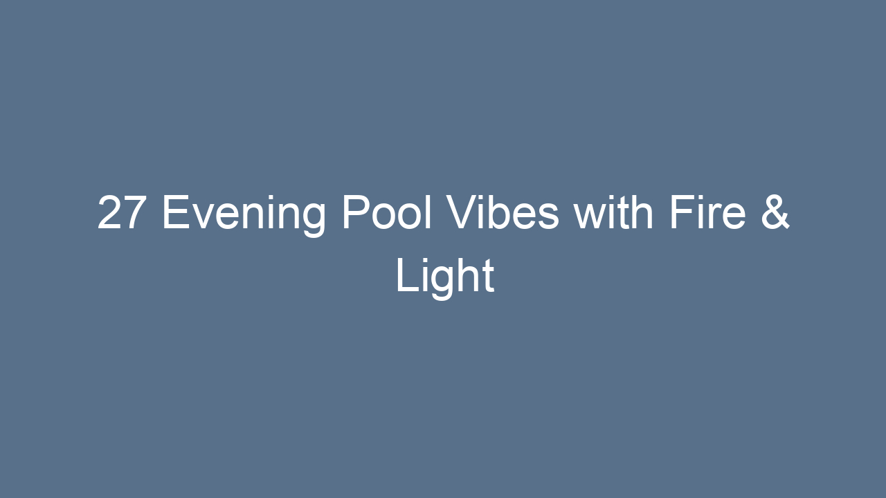 27 evening pool vibes with fire light 16920