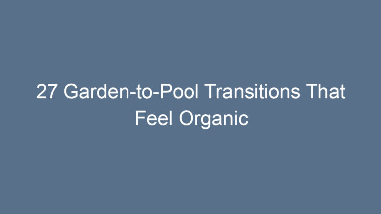 27 Garden-to-Pool Transitions That Feel Organic
