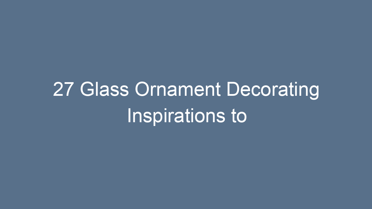 27 glass ornament decorating inspirations to transform your christmas tree 13069