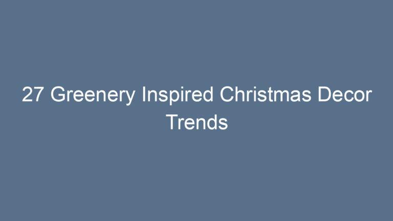 27 Greenery Inspired Christmas Decor Trends