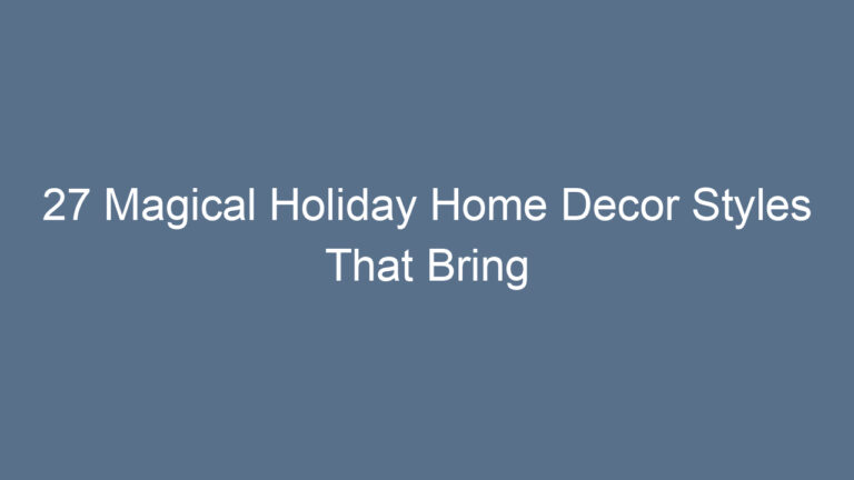 27 Magical Holiday Home Decor Styles That Bring Warmth and Joy