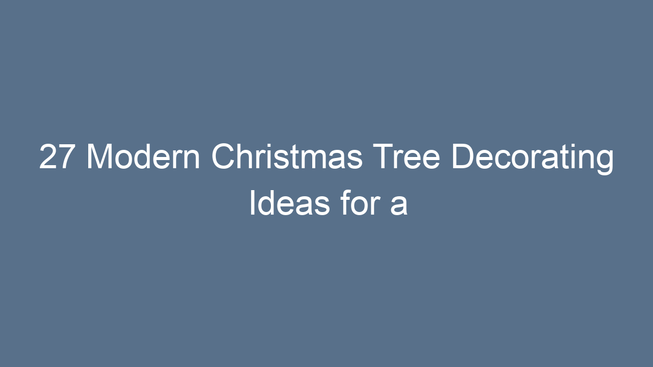 27 modern christmas tree decorating ideas for a stylish holiday 13035