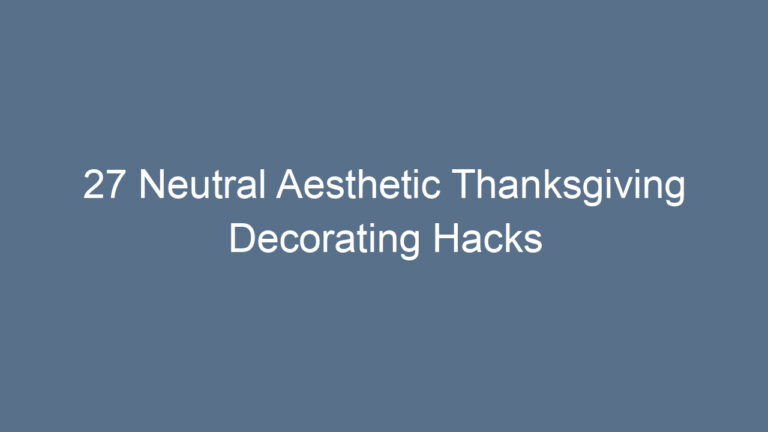 27 Neutral Aesthetic Thanksgiving Decorating Hacks