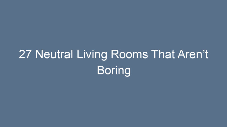 27 Neutral Living Rooms That Aren’t Boring