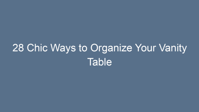 28 Chic Ways to Organize Your Vanity Table