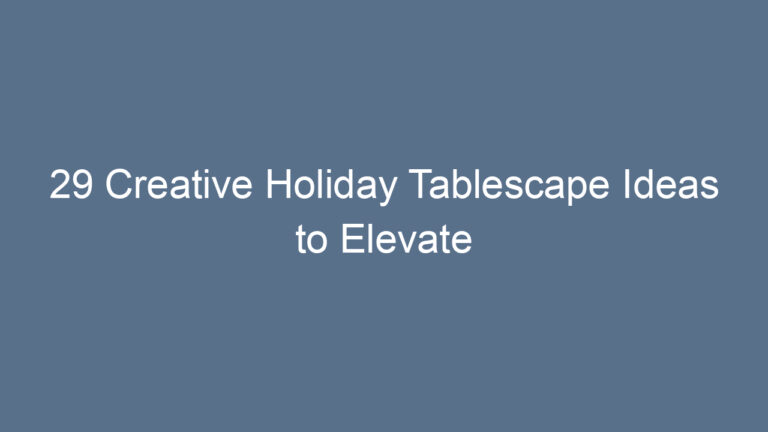 29 Creative Holiday Tablescape Ideas to Elevate Your Festive Dining