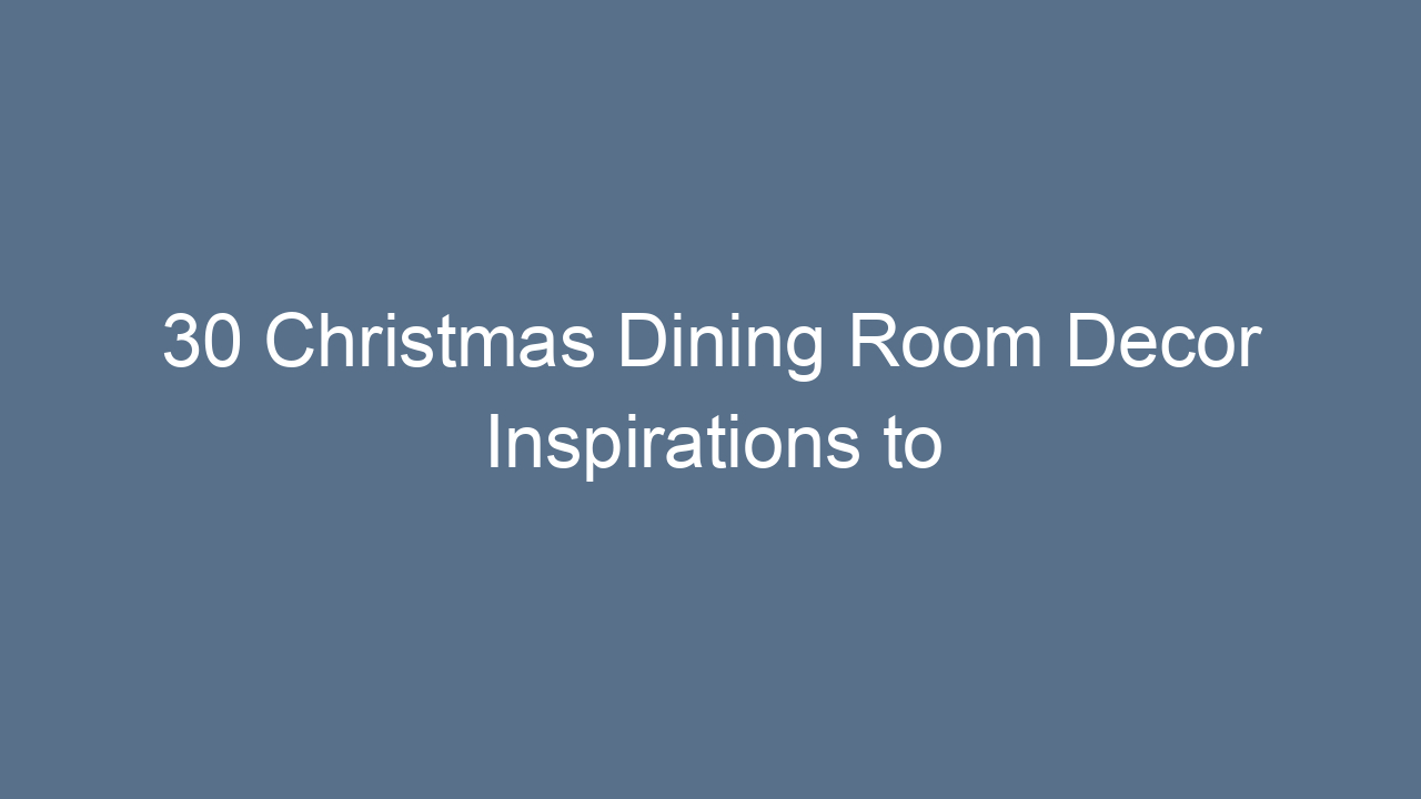 30 christmas dining room decor inspirations to create a festive feast 13131
