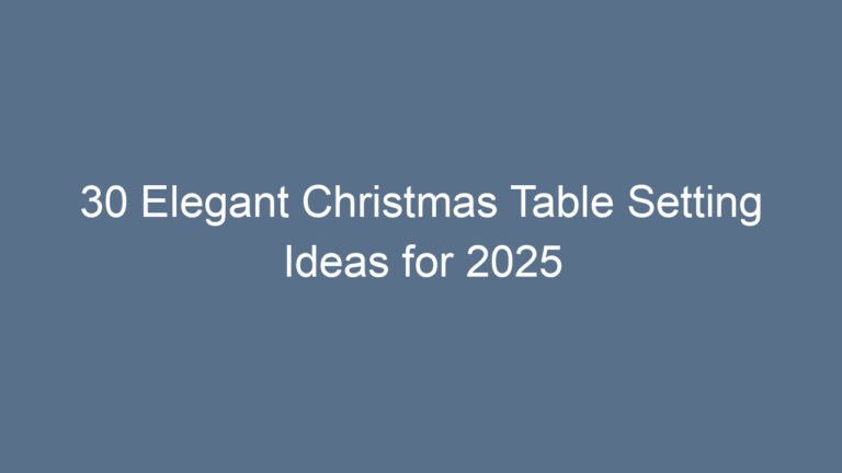 30 Elegant Christmas Table Setting Ideas for 2025
