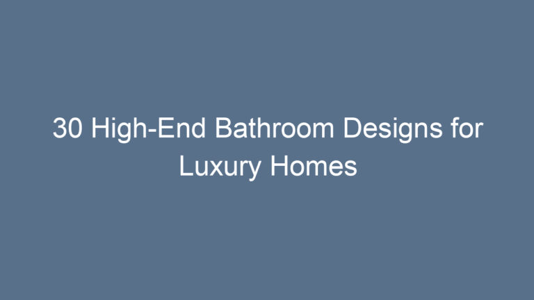 30 High-End Bathroom Designs for Luxury Homes