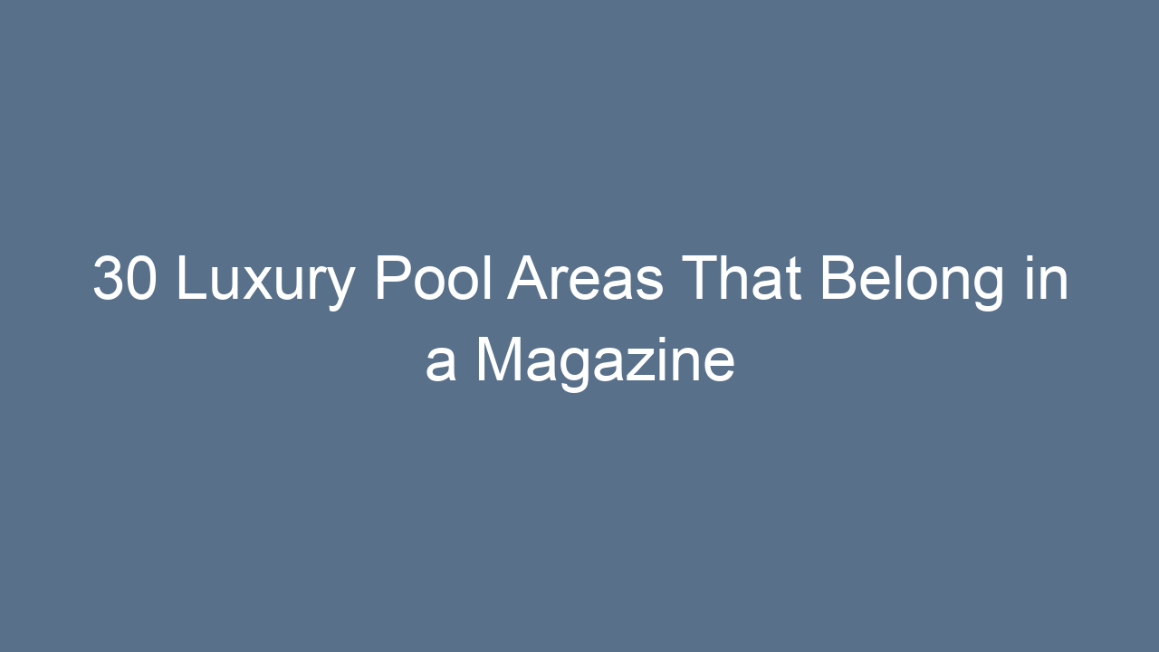 30 luxury pool areas that belong in a magazine 16883