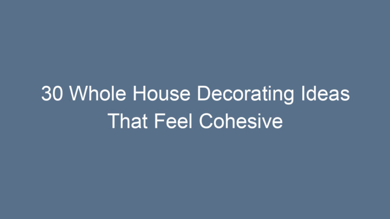 30 Whole House Decorating Ideas That Feel Cohesive