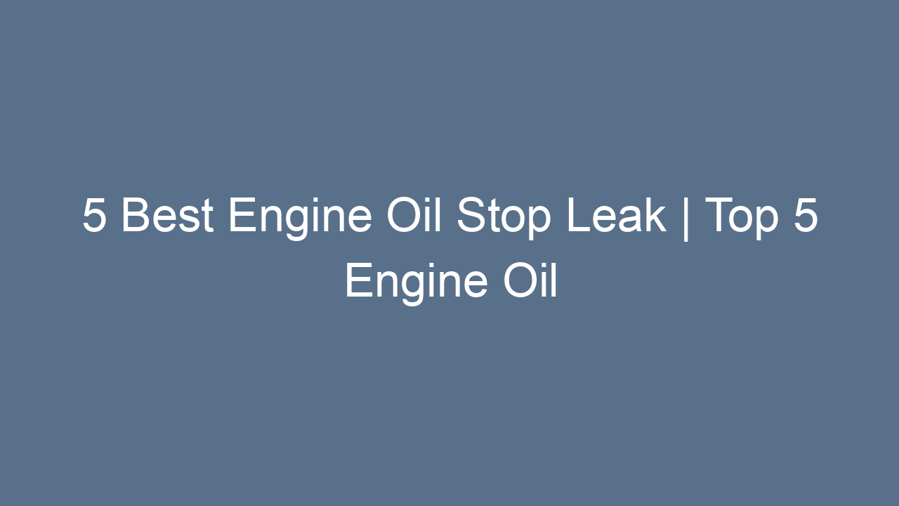 5 best engine oil stop leak top 5 engine oil stop leaks review 7154