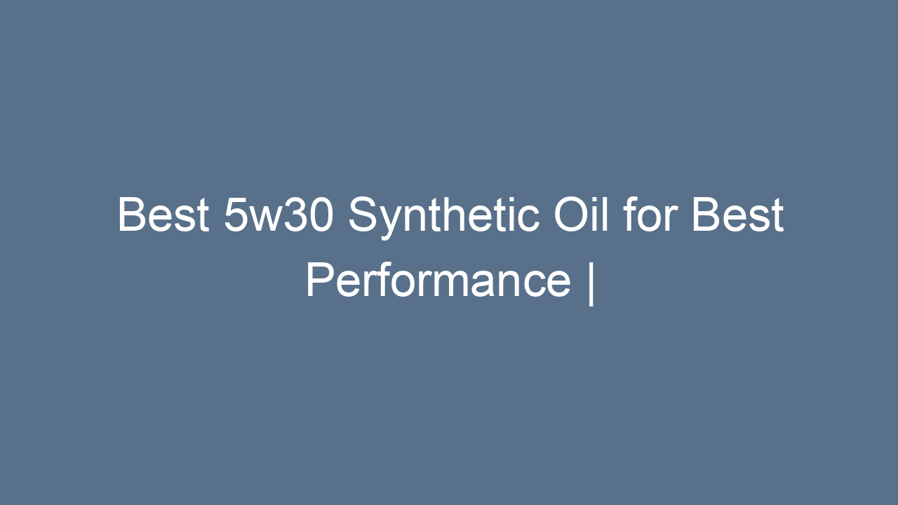 best 5w30 synthetic oil for best performance top 5 picks 10151