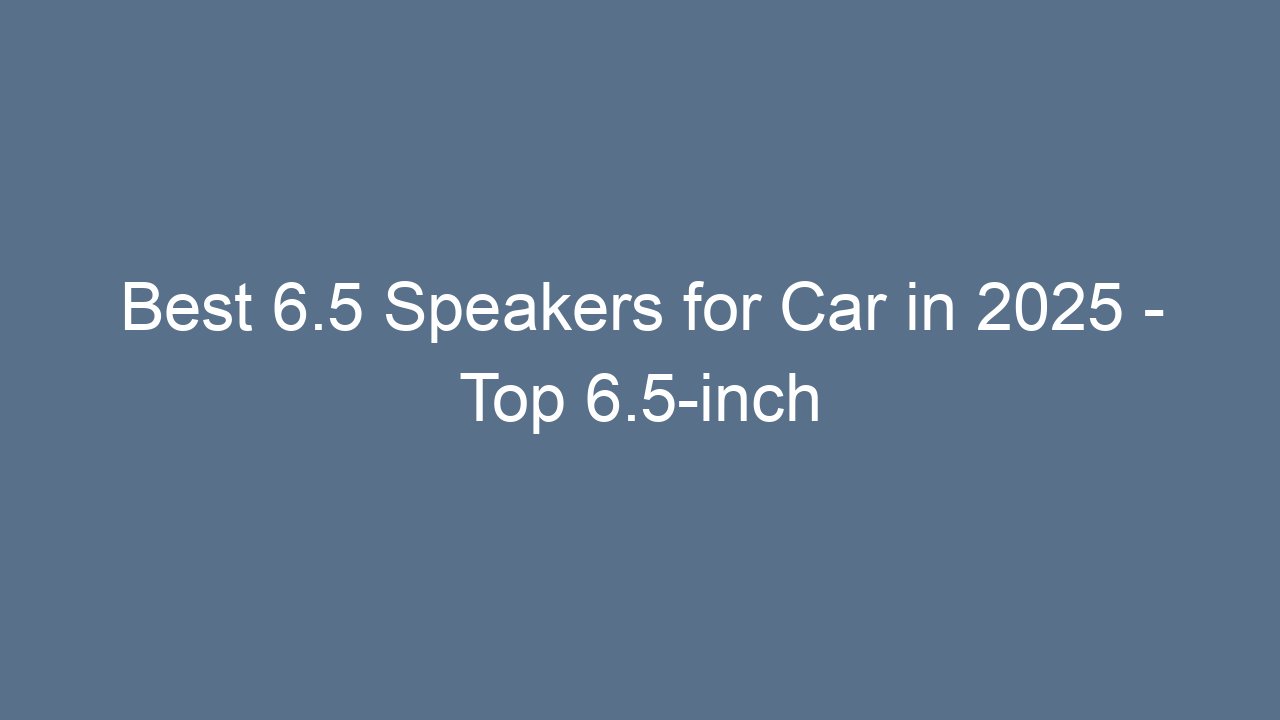 Best 6.5 Speakers for Car in 2025 - Top 6.5-inch Car Speakers