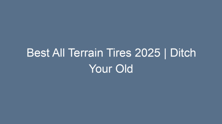 Best All Terrain Tires 2025 | Ditch Your Old Tires Upgrade for