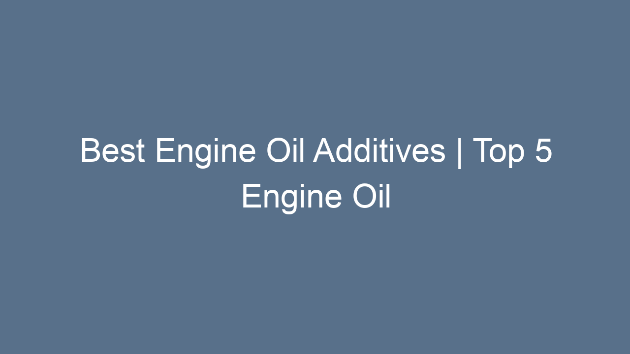 best engine oil additives top 5 engine oil additive review 10142
