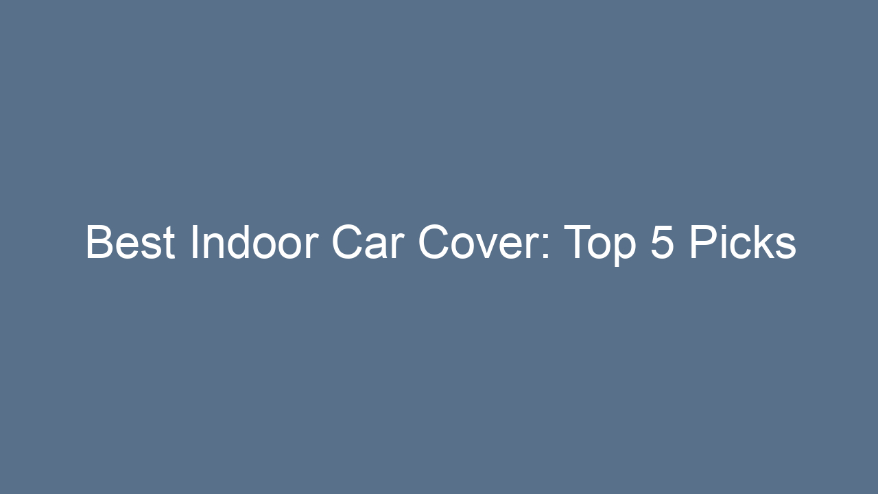 best indoor car cover top 5 picks 7138