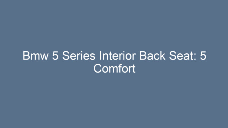 Bmw 5 Series Interior Back Seat: 5 Comfort Features