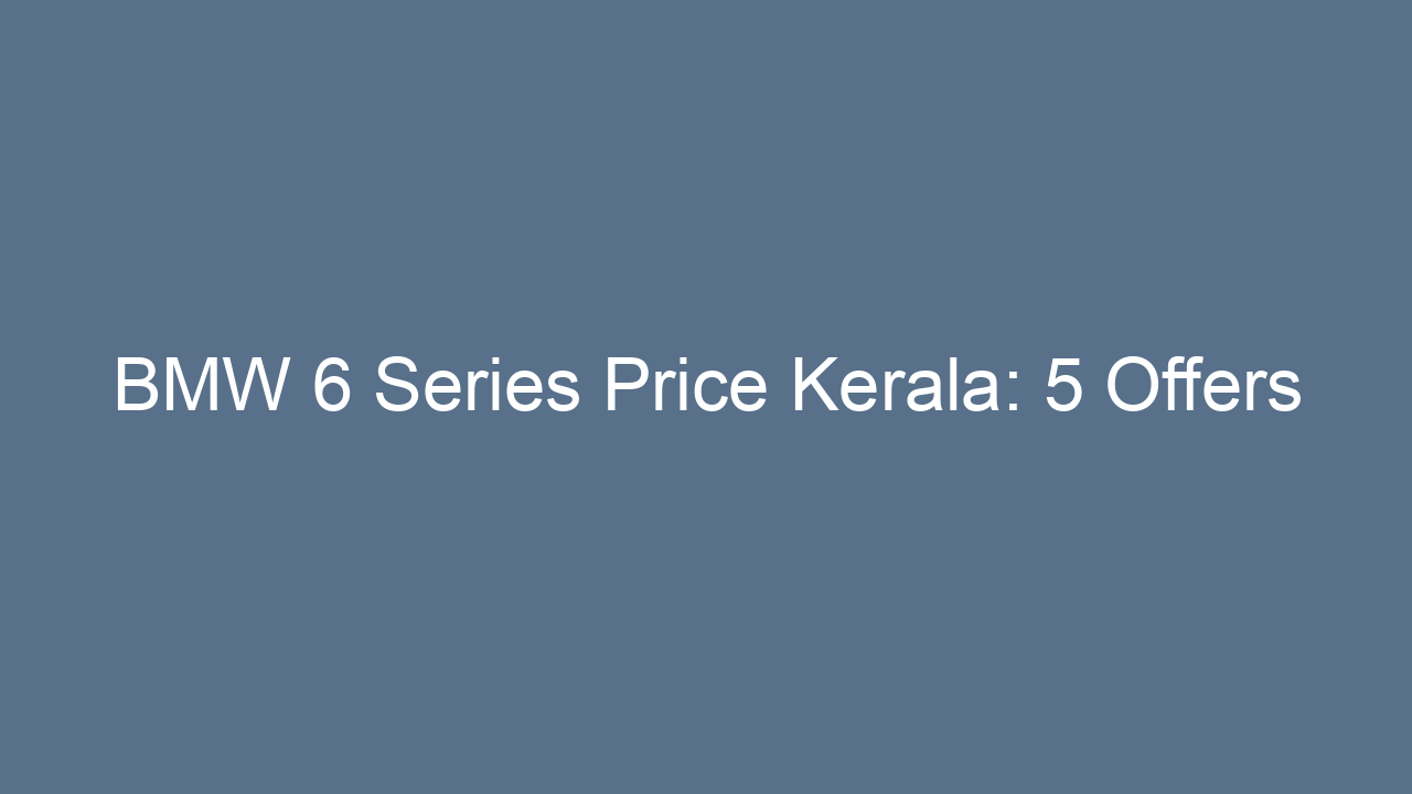 bmw 6 series price kerala 5 offers 20241
