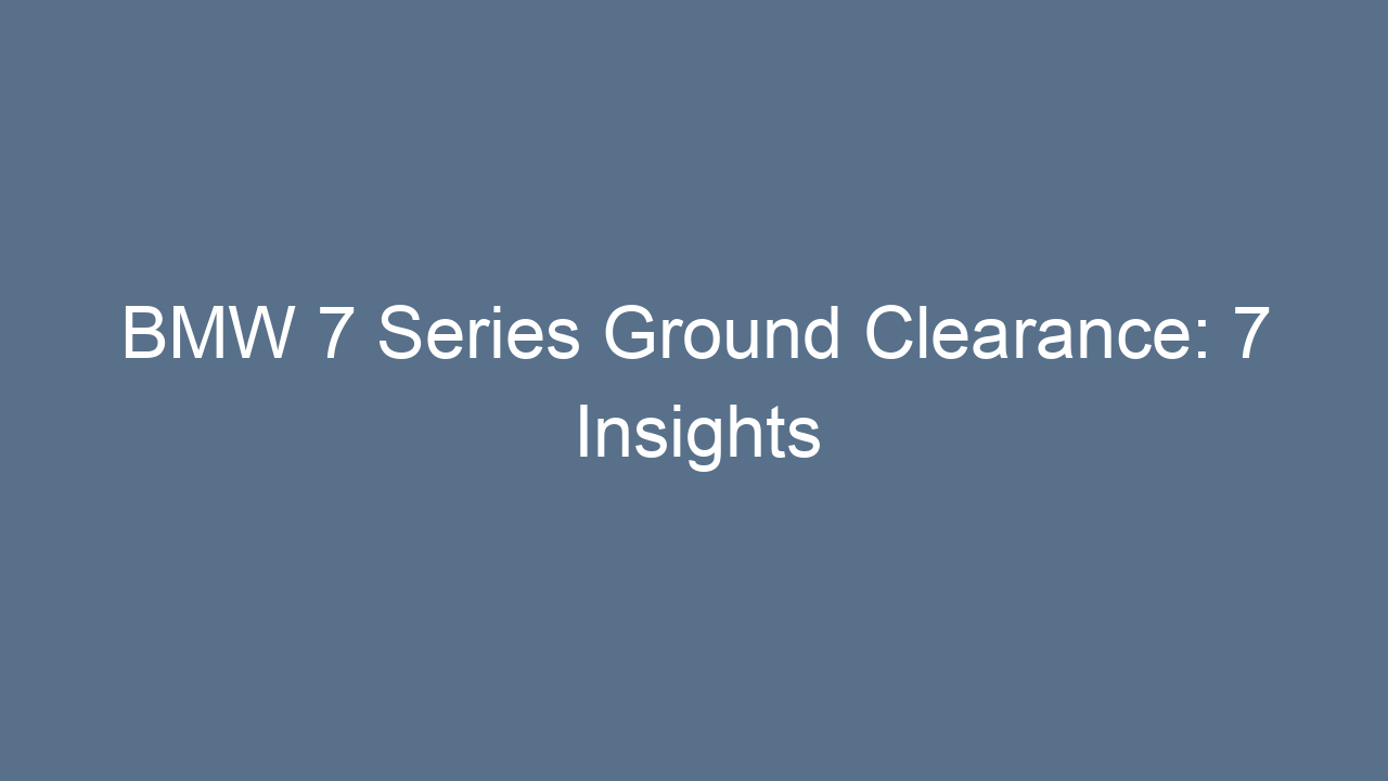 bmw 7 series ground clearance 7 insights 17610