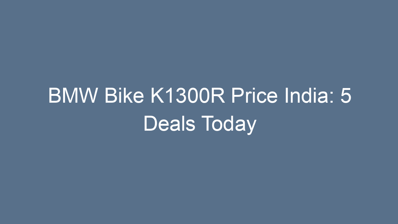 bmw bike k1300r price india 5 deals today 20257