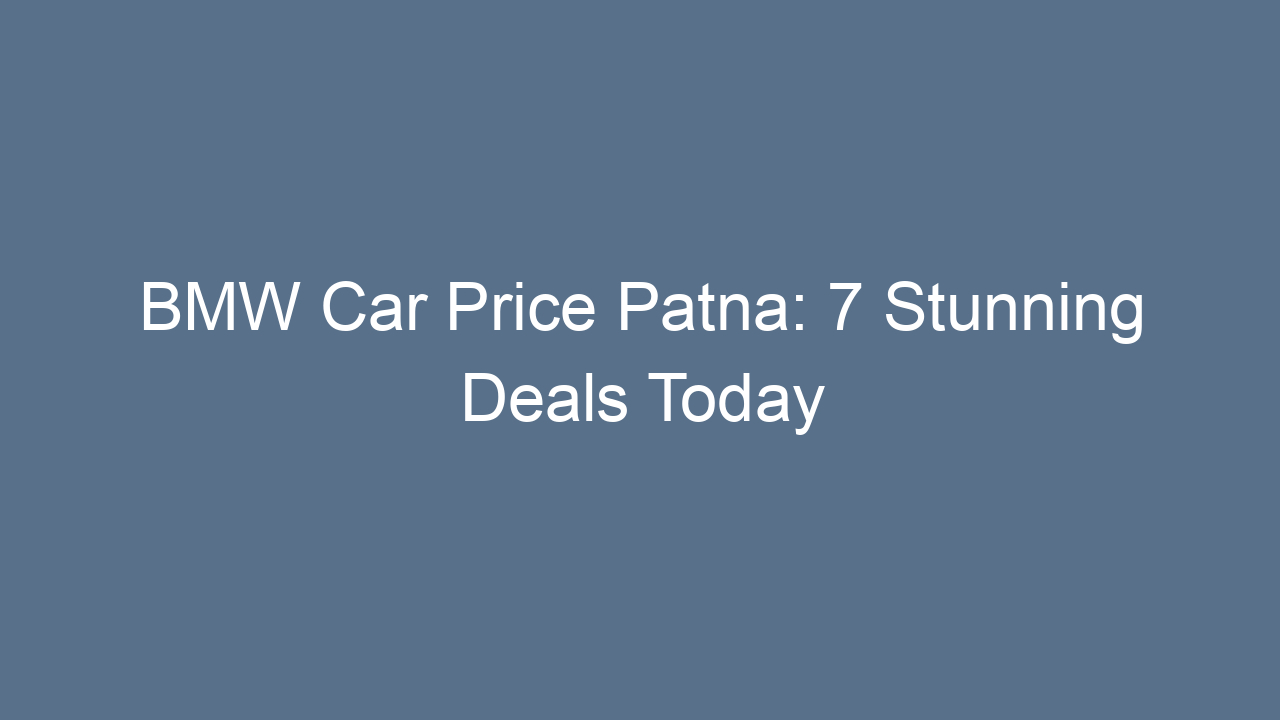 bmw car price patna 7 stunning deals today 17572