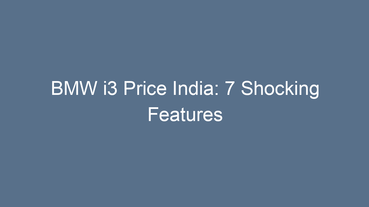 bmw i3 price india 7 shocking features 17459