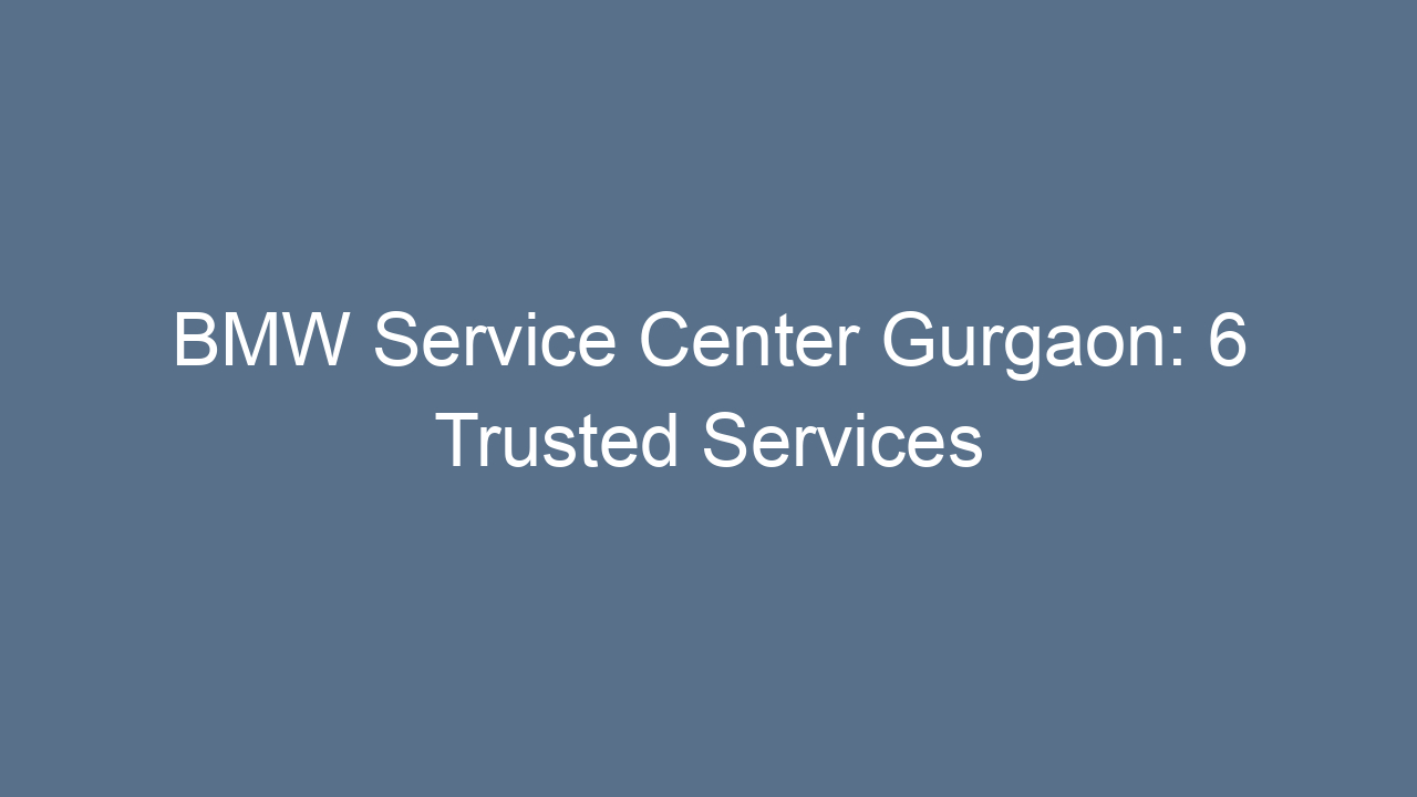 bmw service center gurgaon 6 trusted services 19999