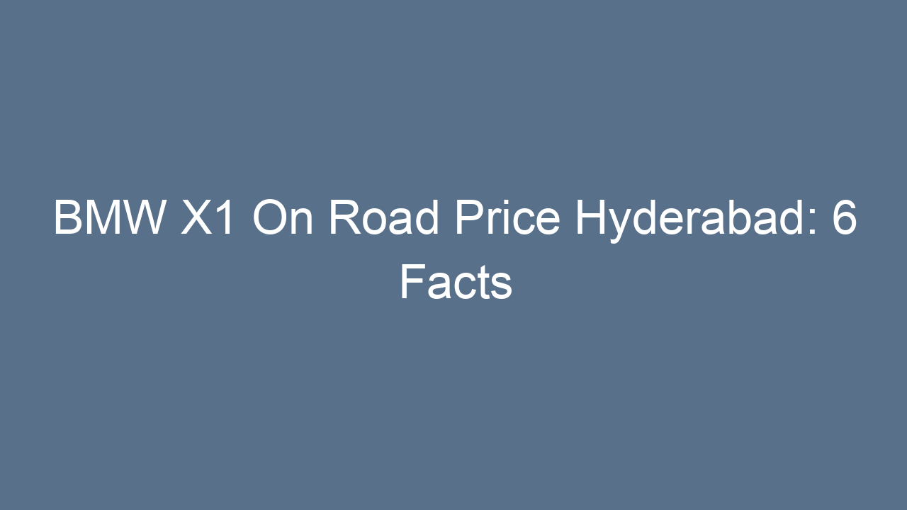 bmw x1 on road price hyderabad 6 facts 17768