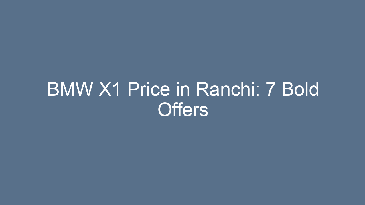 bmw x1 price in ranchi 7 bold offers 17771