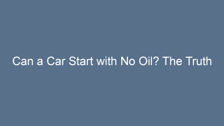 Can a Car Start with No Oil? The Truth