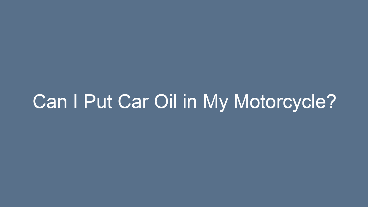 can i put car oil in my motorcycle 5688