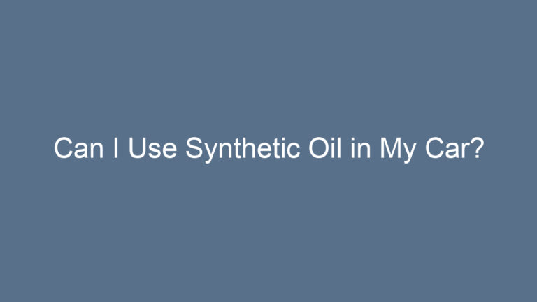 Can I Use Synthetic Oil in My Car?