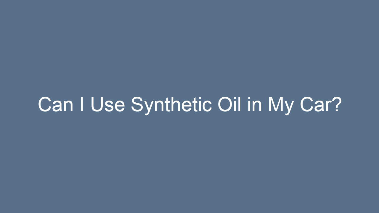 can i use synthetic oil in my car 4245