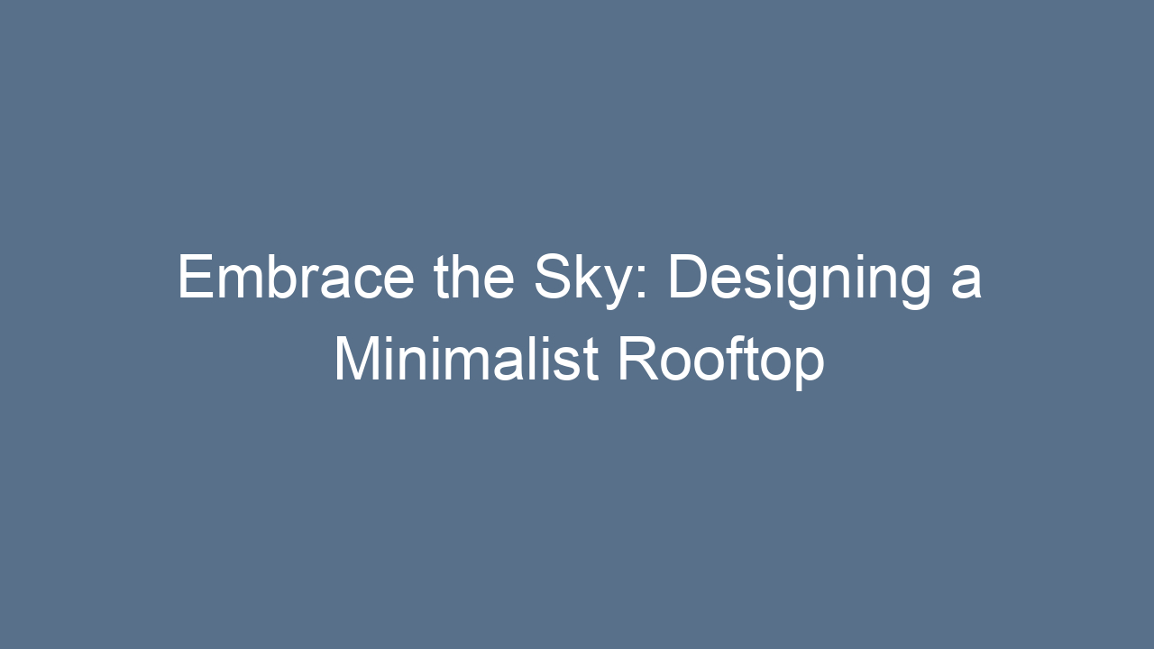 embrace the sky designing a minimalist rooftop 7504