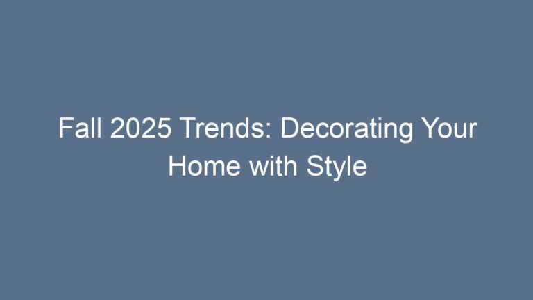 Fall 2025 Trends: Decorating Your Home with Style & Comfort