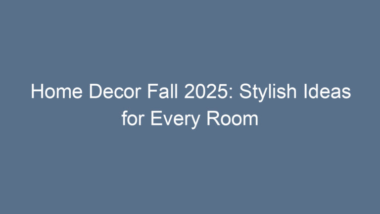 Home Decor Fall 2025: Stylish Ideas for Every Room