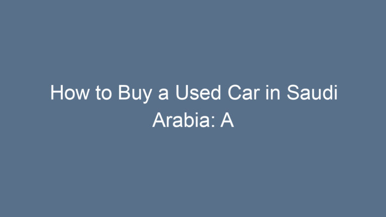 How to Buy a Used Car in Saudi Arabia: A Comprehensive Guide