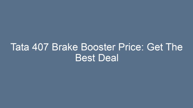 Tata 407 Brake Booster Price: Get The Best Deal