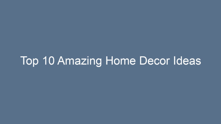Top 10 Amazing Home Decor Ideas