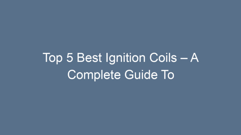 Top 5 Best Ignition Coils – A Complete Guide To Buy